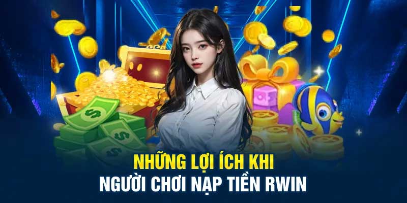 Lợi ích khi thực hiện nạp tiền Rwin